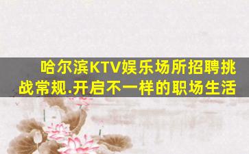 哈尔滨KTV娱乐场所招聘挑战常规.开启不一样的职场生活